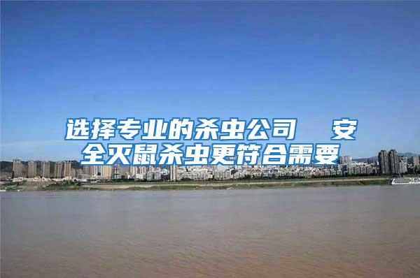 選擇專業(yè)的殺蟲公司  安全滅鼠殺蟲更符合需要