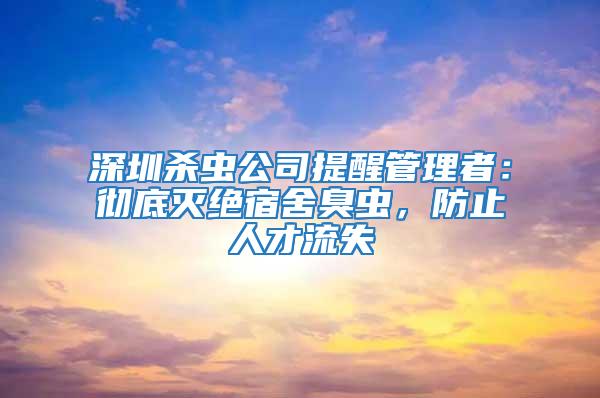 深圳殺蟲(chóng)公司提醒管理者：徹底滅絕宿舍臭蟲(chóng)，防止人才流失