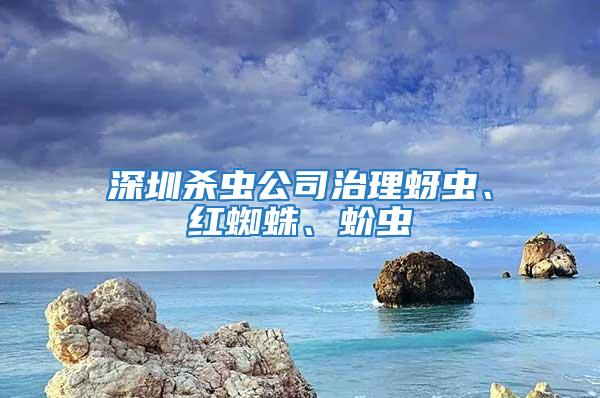 深圳殺蟲公司治理蚜蟲、紅蜘蛛、蚧蟲