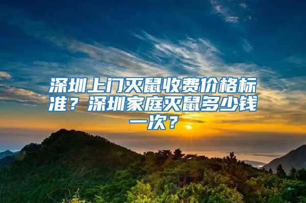 深圳上門滅鼠收費(fèi)價(jià)格標(biāo)準(zhǔn)？深圳家庭滅鼠多少錢一次？