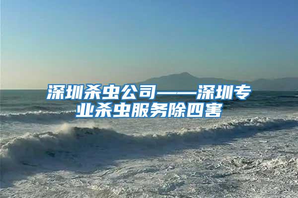 深圳殺蟲(chóng)公司——深圳專(zhuān)業(yè)殺蟲(chóng)服務(wù)除四害
