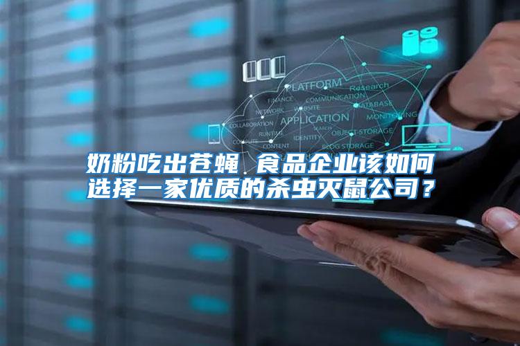 奶粉吃出蒼蠅 食品企業(yè)該如何選擇一家優(yōu)質(zhì)的殺蟲滅鼠公司？