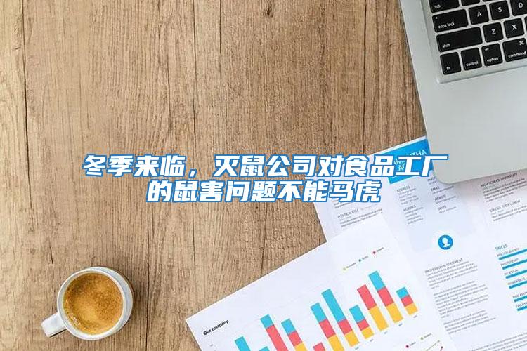 冬季來臨，滅鼠公司對食品工廠的鼠害問題不能馬虎
