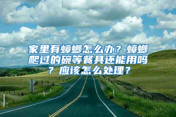 家里有蟑螂怎么辦？蟑螂爬過(guò)的碗等餐具還能用嗎？應(yīng)該怎么處理？