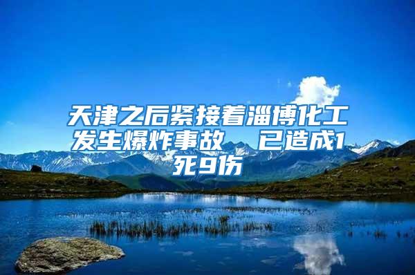 天津之后緊接著淄博化工發生爆炸事故  已造成1死9傷