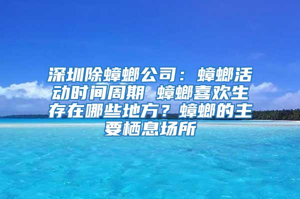 深圳除蟑螂公司：蟑螂活動(dòng)時(shí)間周期 蟑螂喜歡生存在哪些地方？蟑螂的主要棲息場(chǎng)所