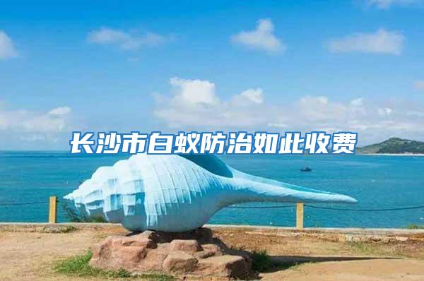 長沙市白蟻防治如此收費(fèi)