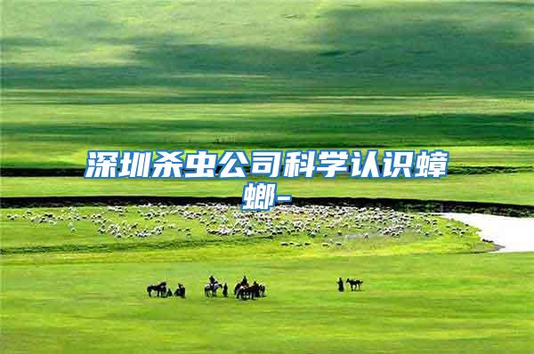 深圳殺蟲公司科學(xué)認(rèn)識蟑螂-