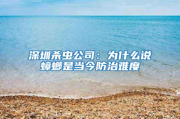 深圳殺蟲公司：為什么說蟑螂是當(dāng)今防治難度