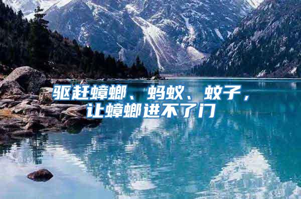 驅(qū)趕蟑螂、螞蟻、蚊子，讓蟑螂進(jìn)不了門