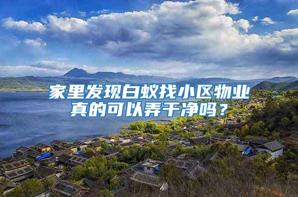 家里發(fā)現(xiàn)白蟻找小區(qū)物業(yè)真的可以弄干凈嗎？