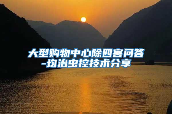 大型購(gòu)物中心除四害問(wèn)答-均治蟲(chóng)控技術(shù)分享