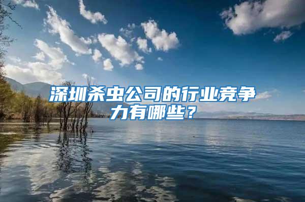 深圳殺蟲公司的行業(yè)競爭力有哪些？