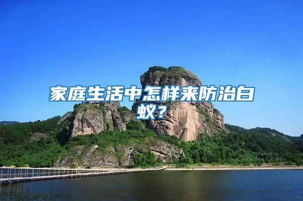 家庭生活中怎樣來防治白蟻？
