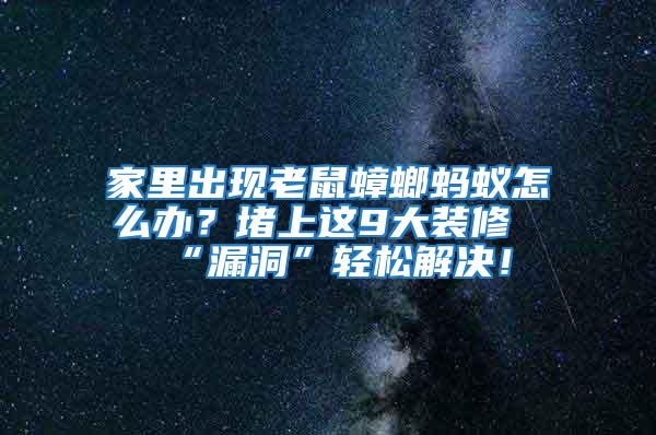 家里出現(xiàn)老鼠蟑螂螞蟻怎么辦？堵上這9大裝修“漏洞”輕松解決！