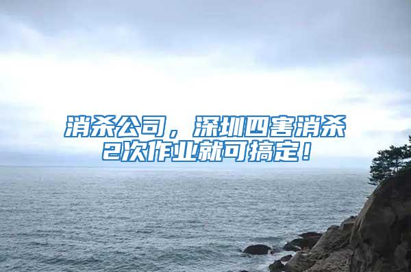 消殺公司，深圳四害消殺2次作業就可搞定！