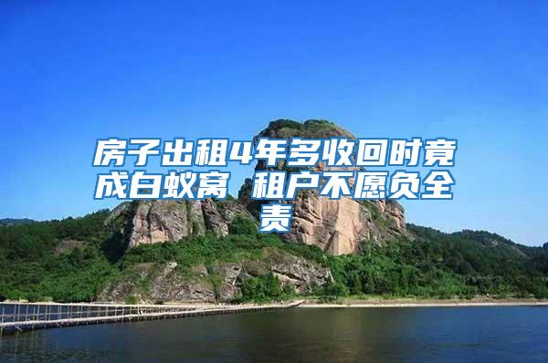 房子出租4年多收回時竟成白蟻窩 租戶不愿負全責(zé)