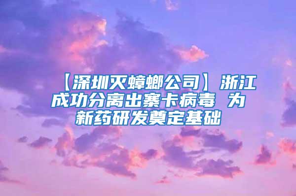 【深圳滅蟑螂公司】浙江成功分離出寨卡病毒 為新藥研發(fā)奠定基礎