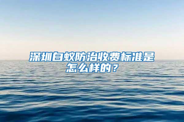 深圳白蟻防治收費標準是怎么樣的？