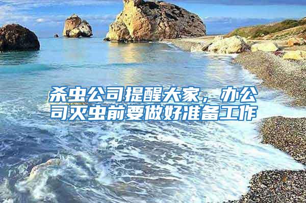 殺蟲公司提醒大家，辦公司滅蟲前要做好準(zhǔn)備工作