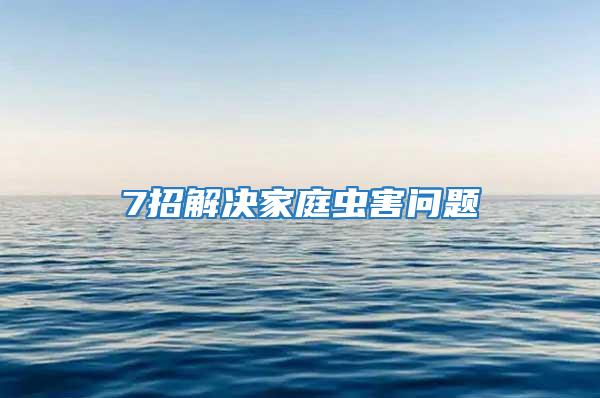 7招解決家庭蟲害問(wèn)題