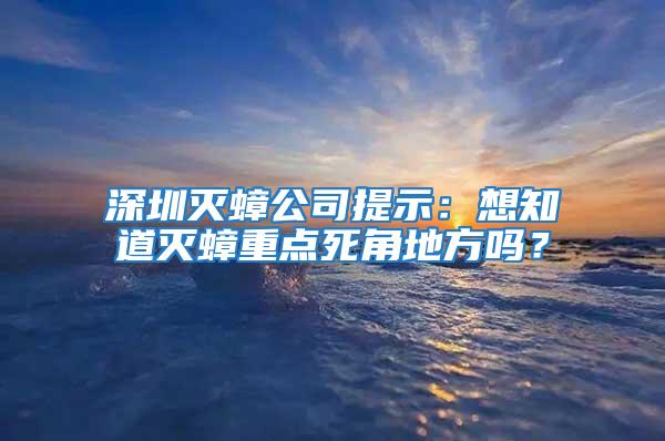 深圳滅蟑公司提示：想知道滅蟑重點死角地方嗎？