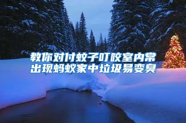 教你對(duì)付蚊子叮咬室內(nèi)常出現(xiàn)螞蟻家中垃圾易變臭