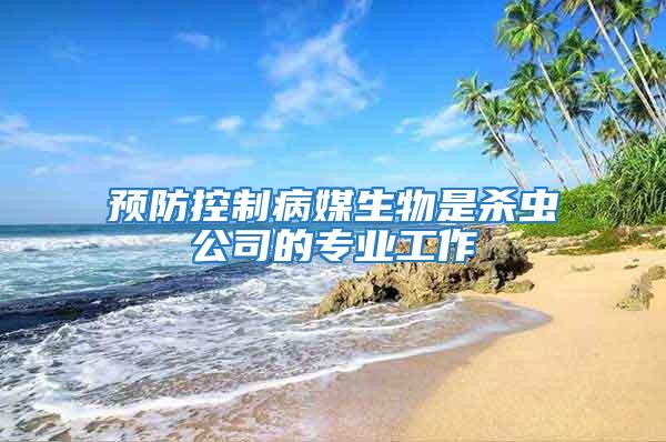 預(yù)防控制病媒生物是殺蟲(chóng)公司的專業(yè)工作