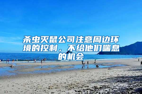 殺蟲滅鼠公司注意周邊環(huán)境的控制，不給他們喘息的機會