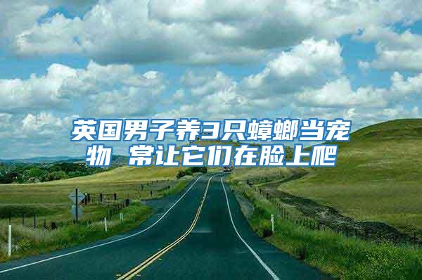 英國男子養(yǎng)3只蟑螂當(dāng)寵物 常讓它們?cè)谀樕吓?/></p>
             <p style=