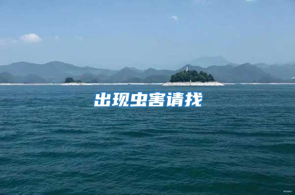 出現(xiàn)蟲害請(qǐng)找