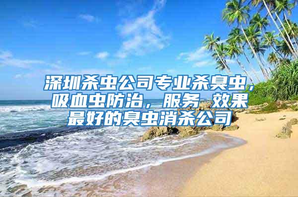 深圳殺蟲公司專業(yè)殺臭蟲，吸血蟲防治，服務(wù) 效果最好的臭蟲消殺公司