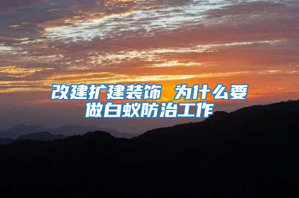 改建擴(kuò)建裝飾 為什么要做白蟻防治工作