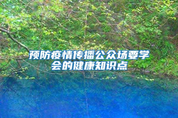 預(yù)防疫情傳播公眾場要學(xué)會的健康知識點