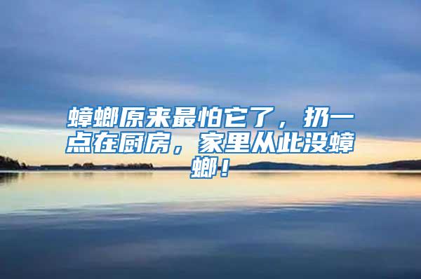 蟑螂原來(lái)最怕它了，扔一點(diǎn)在廚房，家里從此沒(méi)蟑螂！