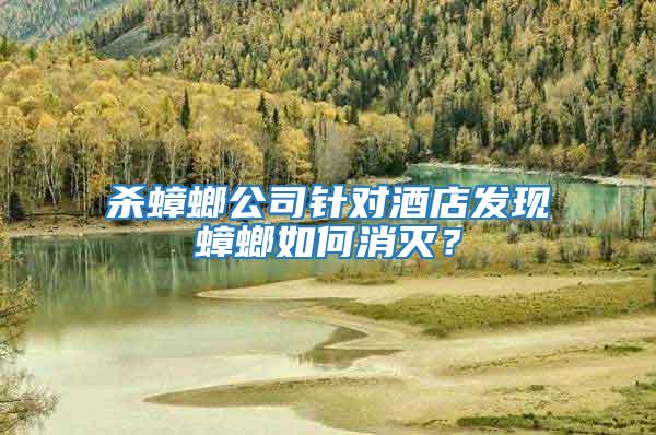 殺蟑螂公司針對酒店發(fā)現(xiàn)蟑螂如何消滅？