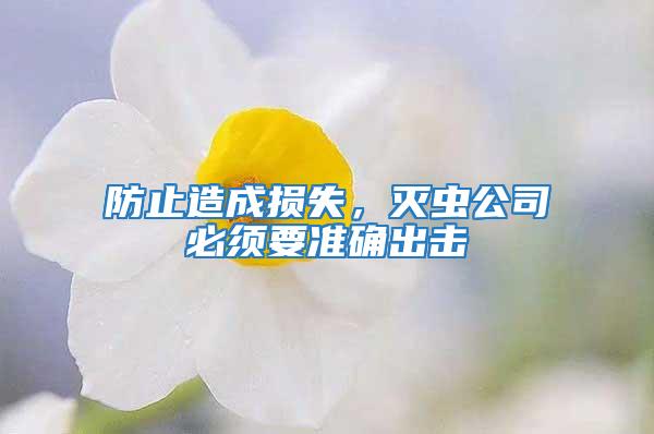 防止造成損失，滅蟲公司必須要準(zhǔn)確出擊