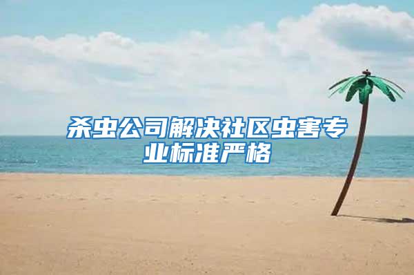 殺蟲公司解決社區(qū)蟲害專業(yè)標(biāo)準嚴格