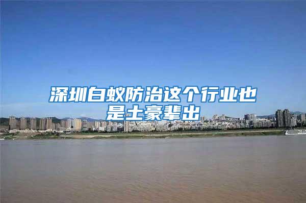 深圳白蟻防治這個(gè)行業(yè)也是土豪輩出