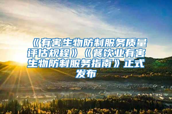 《有害生物防制服務(wù)質(zhì)量評(píng)估規(guī)程》《餐飲業(yè)有害生物防制服務(wù)指南》正式發(fā)布