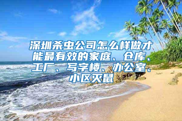 深圳殺蟲公司怎么樣做才能最有效的家庭、倉庫、工廠、寫字樓、辦公室、小區(qū)滅鼠