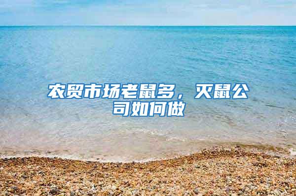 農(nóng)貿(mào)市場(chǎng)老鼠多，滅鼠公司如何做