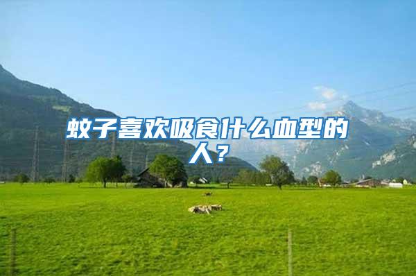蚊子喜歡吸食什么血型的人？