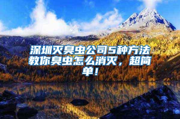 深圳滅臭蟲公司5種方法教你臭蟲怎么消滅，超簡單！
