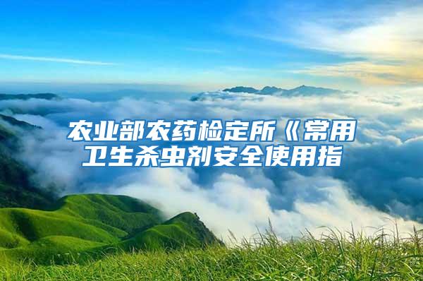 農(nóng)業(yè)部農(nóng)藥檢定所《常用衛(wèi)生殺蟲(chóng)劑安全使用指
