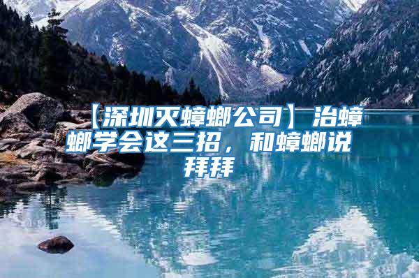 【深圳滅蟑螂公司】治蟑螂學(xué)會(huì)這三招，和蟑螂說拜拜