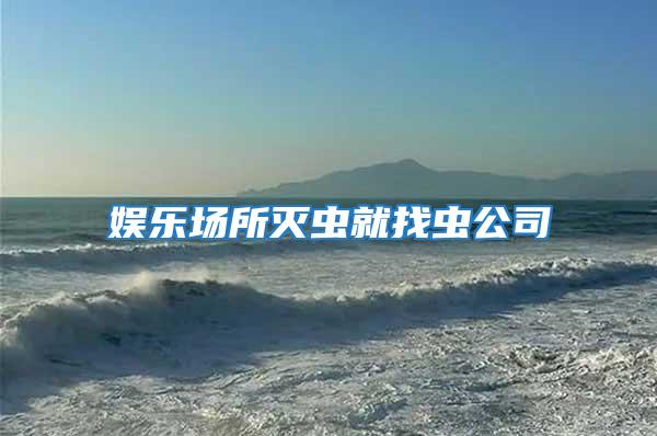 娛樂(lè)場(chǎng)所滅蟲(chóng)就找蟲(chóng)公司