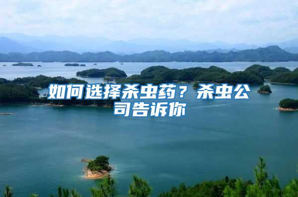 如何選擇殺蟲(chóng)藥？殺蟲(chóng)公司告訴你