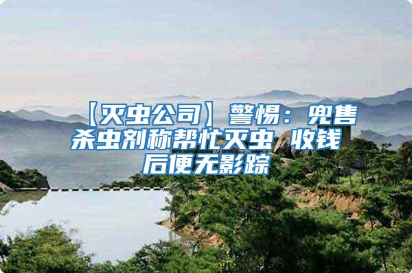 【滅蟲(chóng)公司】警惕：兜售殺蟲(chóng)劑稱幫忙滅蟲(chóng) 收錢后便無(wú)影蹤