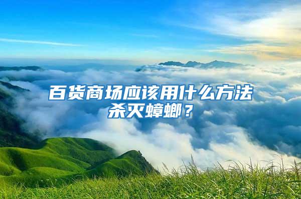 百貨商場(chǎng)應(yīng)該用什么方法殺滅蟑螂？